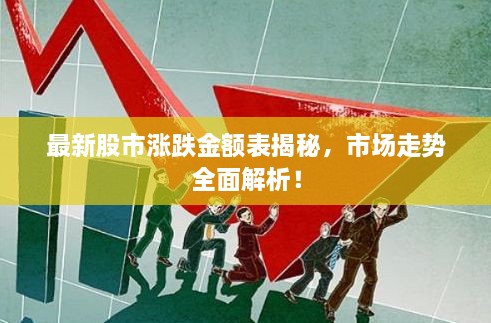 最新股市涨跌金额表揭秘，市场走势全面解析！