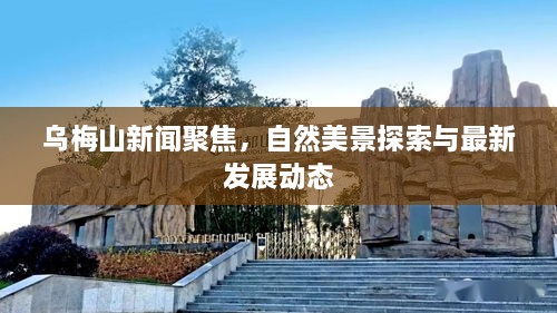 乌梅山新闻聚焦，自然美景探索与最新发展动态