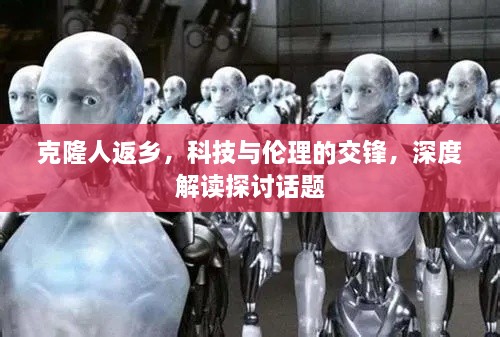 克隆人返乡，科技与伦理的交锋，深度解读探讨话题