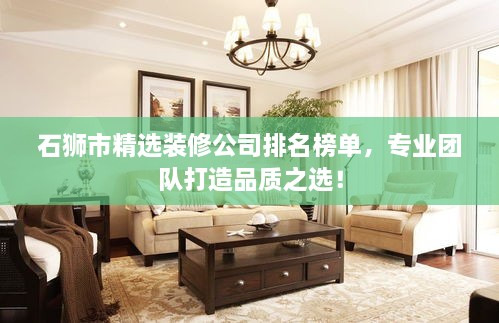 石狮市精选装修公司排名榜单，专业团队打造品质之选！
