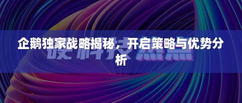 企鹅独家战略揭秘，开启策略与优势分析