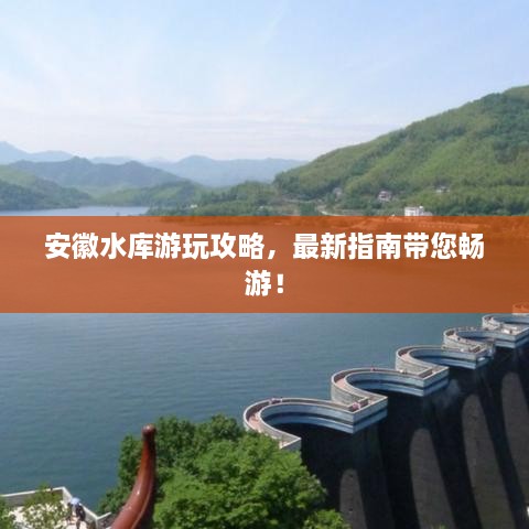安徽水库游玩攻略，最新指南带您畅游！